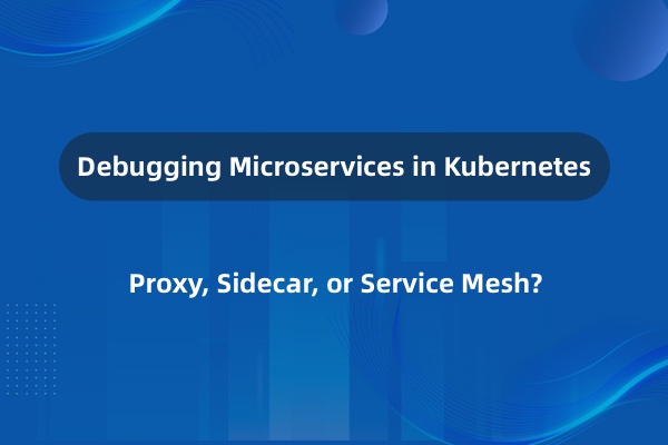 如何调试 Kubernetes 中的微服务 ——proxy、sidecar 还是 service mesh？